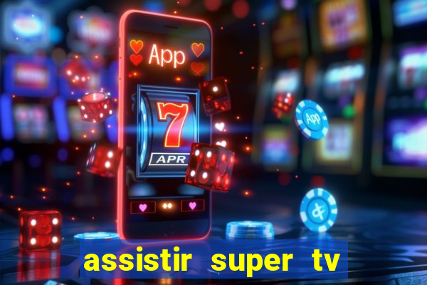 assistir super tv ao vivo